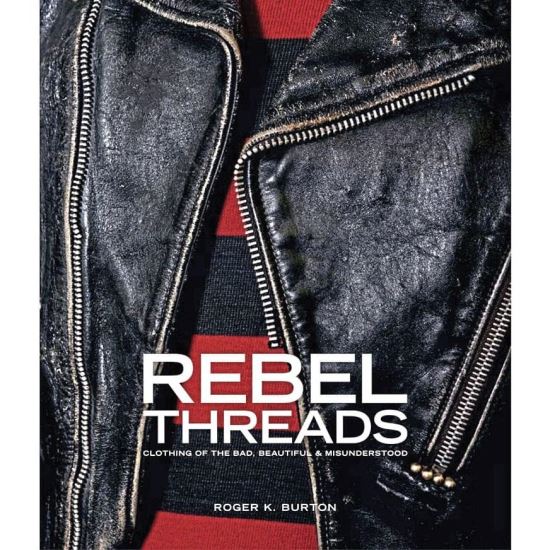 Rebel Threads : Clothing of the Bad, Beautiful & Misunderstood, Roger K.Burton