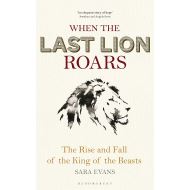 When the Last Lion Roars: The Rise and Fall of the King of Beasts