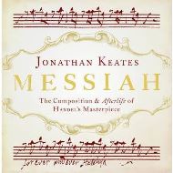 Messiah: The Composition and Afterlife of Handel's Masterpiece