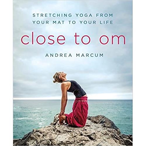 Close to Om: Stretching Yoga from Your Mat to Your Life