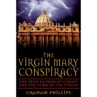 The Virgin Mary Conspiracy: The True Father of Christ and the Tomb of the Virgin 