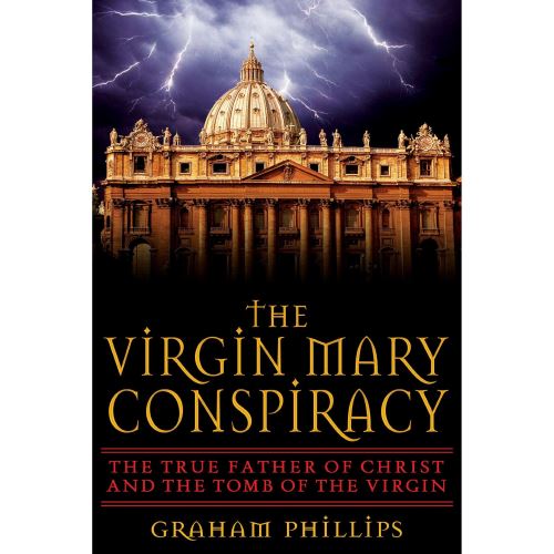 The Virgin Mary Conspiracy: The True Father of Christ and the Tomb of the Virgin