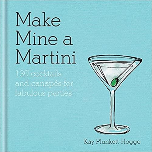 Make Mine a Martini : 130 Cocktails & Canapes for Fabulous Parties
