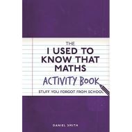 The I Used to Know That: Maths Activity Book : Stuff You Forgot from School, Daniel Smith