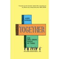 Together: How Small Groups Achieve Big Things 