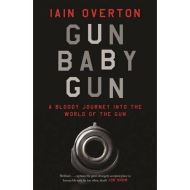 Gun Baby Gun: A Bloody Journey into the World of the Gun, Iain Overton