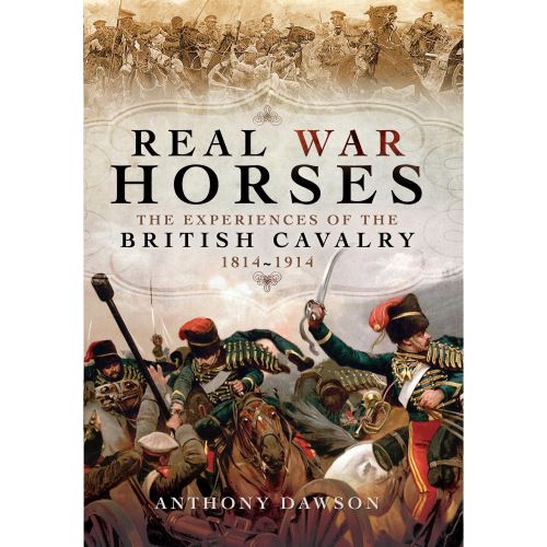 Real War Horses: The Experience of the British Cavalry 1814 - 1914