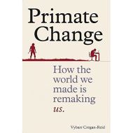 Primate Change: How the world we made is remaking us 