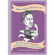 What Would de Beauvoir Do: How the greatest feminists would solve your everyday problems