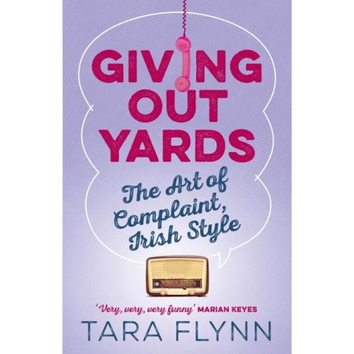 Giving Out Yards : The Art of Complaint, Irish Style, Tara Flynn