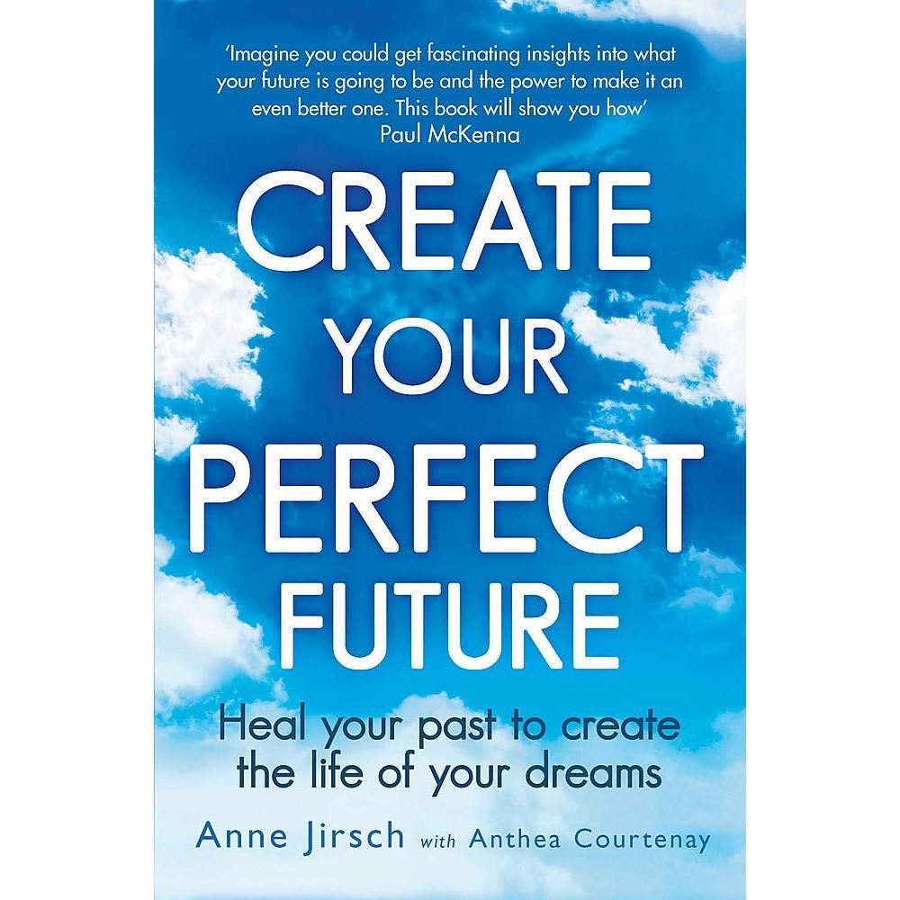 Create your perfect future: heal your past to create the life of your dreams