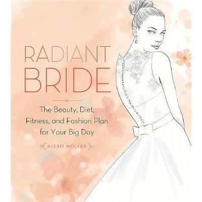 Radiant bride : the beauty, diet, fitness, and fashion plan for your big day