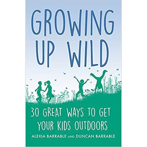 Growing up wild : 30 great ways to get your kids outdoors