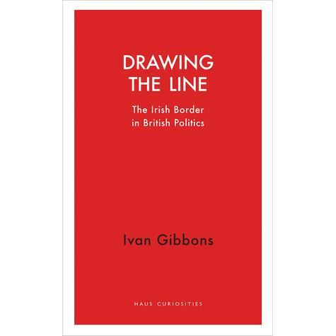 Drawing the Line: The Irish Border in British Politics