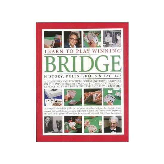 Learn to Play Winning Bridge : A Comprehensive Teaching Course Including Guidance on the Importance of Tactical Bidding, Card Play and Defence at Three Differe