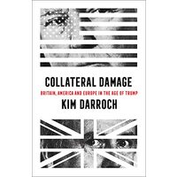 Collateral Damage : Britain, America and Europe in the Age of Trump