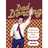 Dad Dancing: A Guide to Embarrassing Dads Everywhere