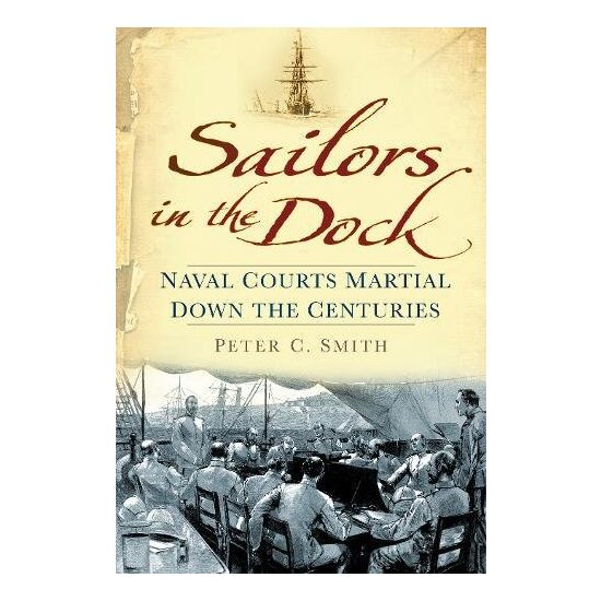 Sailors In The Dock Naval Courts Martial Down The Centuries, Peter Charles Smith