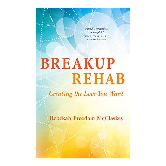 Breakup Rehab: Creating the Love You Want