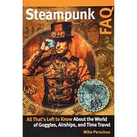 Steampunk FAQ: All That's Left to Know About the World of Goggles  Airships  and Time Travel, Mike Perschon