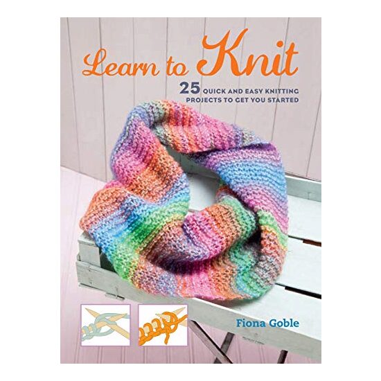 Learn to Knit : 25 Quick and Easy Knitting Projects to Get You Started, Fiona Goble