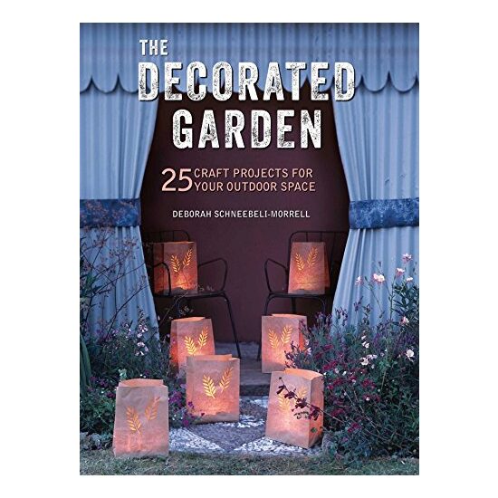 The Decorated Garden: 25 Craft Projects for Your Outdoor Space, Deborah Schneebeli-Morrell
