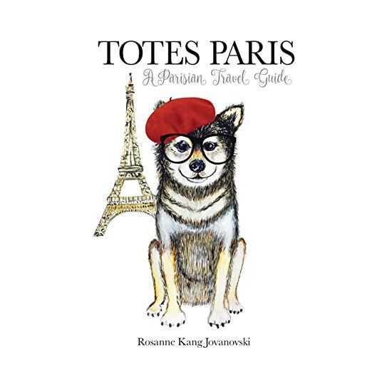 Totes Paris : A Dog's Travel Guide, Rosanne Kang Jovanovski
