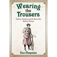 Wearing the Trousers : Fashion, Freedom and the Rise of the Modern Woman, Don Chapman