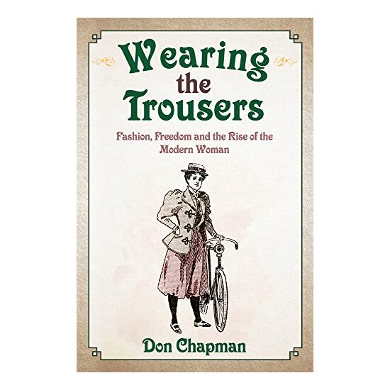 Wearing the Trousers : Fashion, Freedom and the Rise of the Modern Woman, Don Chapman