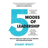5 Modes of Leadership: How to Adapt Your Style to Be an Effective and Inspirational Leader, Stuart Wyatt
