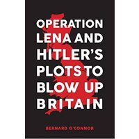 Operation Lena and Hitler's Plots to Blow Up Britain, Bernard O'Connor