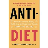  Anti-Diet : Reclaim Your Time, Money, Well-Being and Happiness Through Intuitive Eating, Christy Harrison