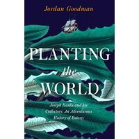 Planting the World: Joseph Banks and His Collectors, Jordan Goodman