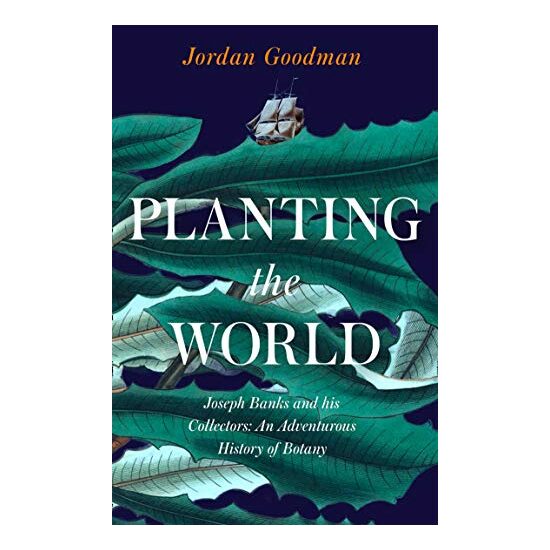 Planting the World: Joseph Banks and His Collectors, Jordan Goodman