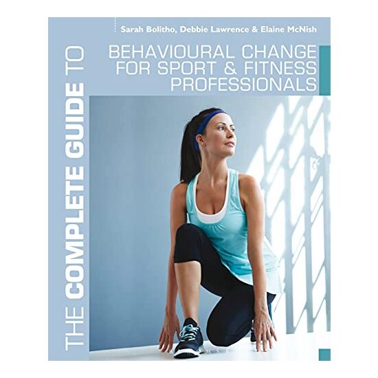 The Complete Guide To Behavioural Change For Sport And Fitness Professionals