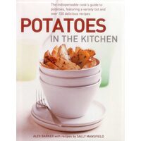 Potatoes In The Kitchen The Indispensable Cooks Guide To Potatoes Featuring A Variety List And Over 150 Delicious Recipes