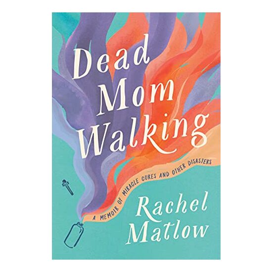 Dead Mom Walking : A Memoir of Miracle Cures and Other Disasters