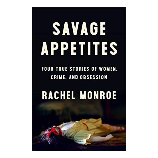 Savage Appetites: Four True Stories of Women, Crime, and Obsession