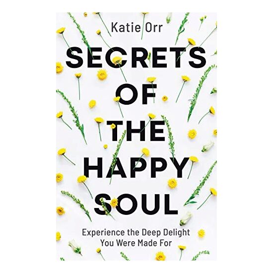 Secrets of the Happy Soul: Experience the Deep Delight You Were Made For