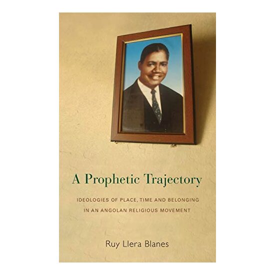 A Prophetic Trajectory Ideologies Of Place Time And Belonging In An Angolan Religious Movement