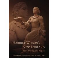 Harriet Wilson's New England: Race, Writing, and Region (Revisting New England: the New Regionalism)