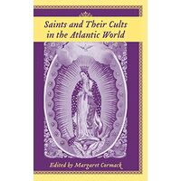 Saints And Their Cults in the Atlantic World (Carolina Lowcountry and the Atlantic World)