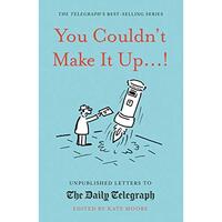 You Couldn't Make It Up...! : Unpublished Letters to The Daily Telegraph