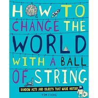 How To Change The World With A Ball Of String Random Acts And Objects That Made History