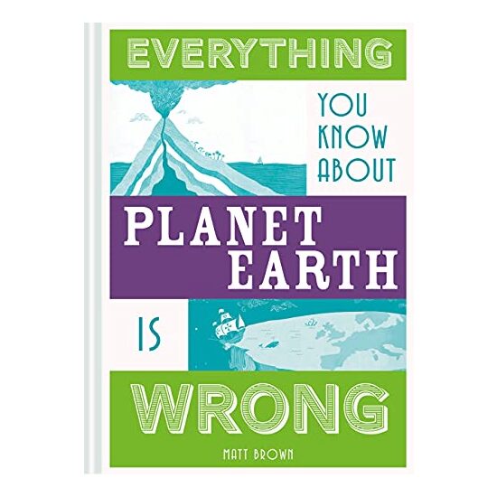 Everything You Know about Planet Earth Is Wrong