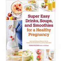 Super Easy Drinks Soups and Smoothies for a Healthy Pregnancy