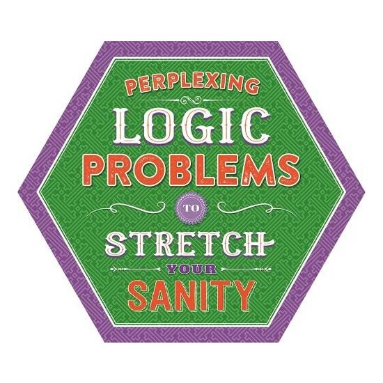 PERPLEXING LOGIC PROBLEMS TO STRETCH YOUR SANITY.