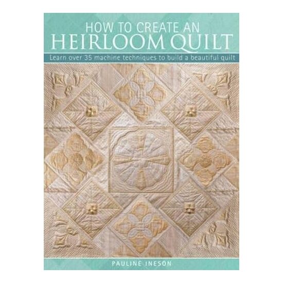 How To Create An Heirloom Quilt Learn Over 30 Machine Techniques To Build A Beautiful Quilt