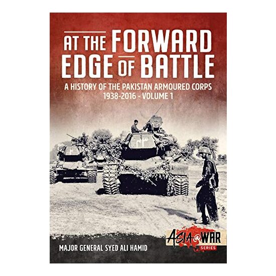 At the Forward Edge of Battle - a History of the Pakistan Armoured Corps 1938-2016