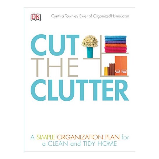 Cut the Clutter: A Simple Organization Plan for a Clean and Tidy Home, Cynthia Ewer